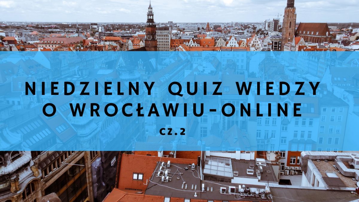 Niedzielny Quiz wiedzy o Wrocławiu Online – część 2